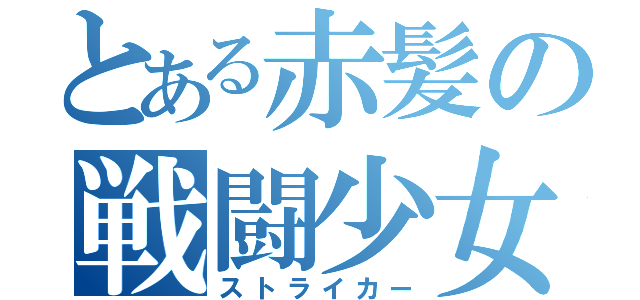 とある赤髪の戦闘少女（ストライカー）