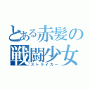 とある赤髪の戦闘少女（ストライカー）