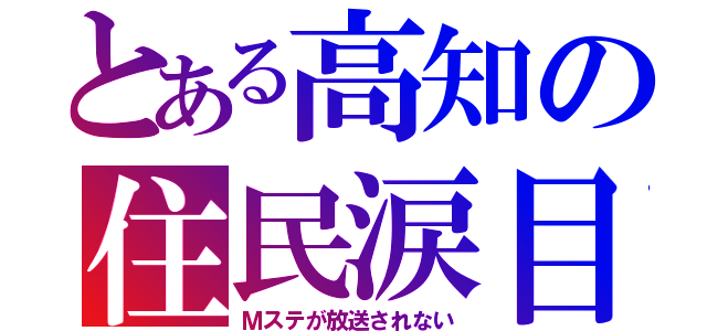 とある高知の住民涙目（Ｍステが放送されない）