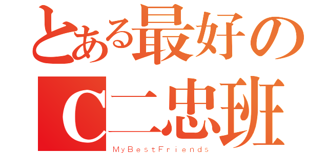 とある最好のＣ二忠班（ＭｙＢｅｓｔＦｒｉｅｎｄｓ）