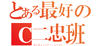 とある最好のＣ二忠班（ＭｙＢｅｓｔＦｒｉｅｎｄｓ）