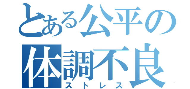 とある公平の体調不良（ストレス）