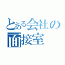 とある会社の面接室（）