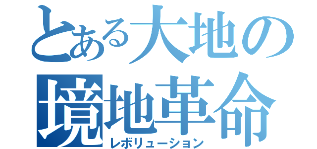 とある大地の境地革命（レボリューション）