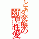 とある変態の幼児性愛（ペドイロリト）