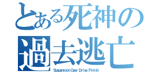 とある死神の過去逃亡（Ｓｕｓｐｅｎｓｉｏｎ Ｏｖｅｒ Ｄｒｉｖｅ Ｆｉｎｉｓｈ）