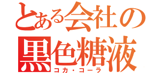 とある会社の黒色糖液（コカ・コーラ）