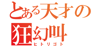 とある天才の狂幻叫（ヒトリゴト）