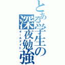 とある学生の深夜勉強（オールナイト）