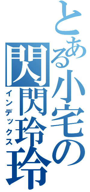 とある小宅の閃閃玲玲（インデックス）