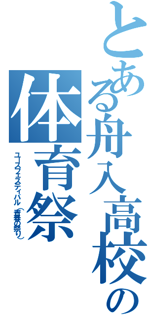 とある舟入高校の体育祭（ユースフェスティバル（青春の祭り））