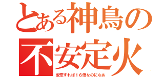 とある神鳥の不安定火力（安定すれば１６倍なのになあ）