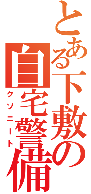 とある下敷の自宅警備（クソニート）