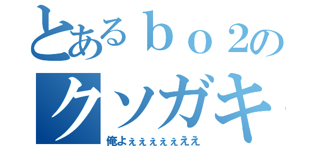 とあるｂｏ２のクソガキ（俺よぇぇぇぇぇええ）