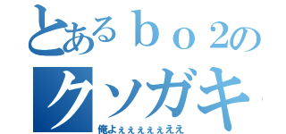 とあるｂｏ２のクソガキ（俺よぇぇぇぇぇええ）