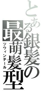 とある銀髪の最萌髪型（ツウィンテール）