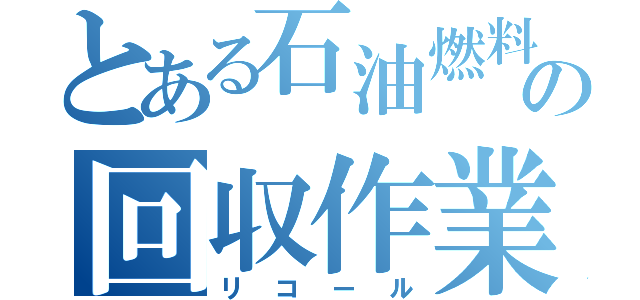 とある石油燃料の回収作業（リコール）