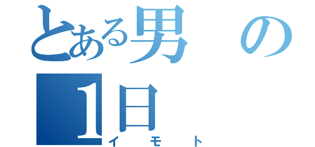 とある男の１日（イモト）