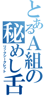 とあるＡ組の秘めし舌（リックシークレット）