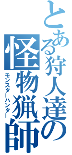 とある狩人達の怪物猟師（モンスターハンター）