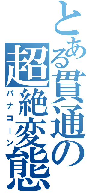 とある貫通の超絶変態（パナコーン）