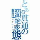 とある貫通の超絶変態（パナコーン）