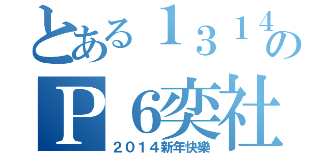 とある１３１４のＰ６奕社（２０１４新年快樂）