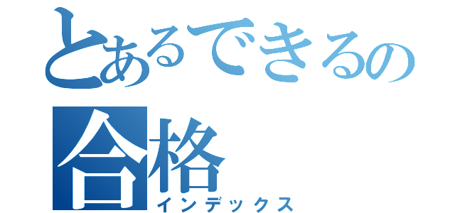 とあるできるの合格（インデックス）