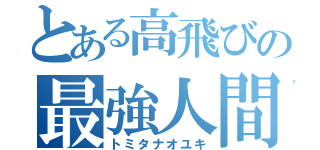 とある高飛びの最強人間（トミタナオユキ）