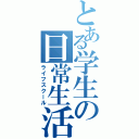 とある学生の日常生活（ライフスクール）