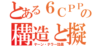 とある６ＣＰＰの構造と擬（ヤーン・テラー効果）