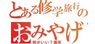 とある修学旅行のおみやげ（何がいい？爆笑）