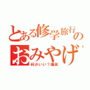 とある修学旅行のおみやげ（何がいい？爆笑）