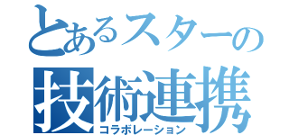 とあるスターの技術連携（コラボレーション）