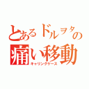 とあるドルヲタの痛い移動容器（キャリングケース）