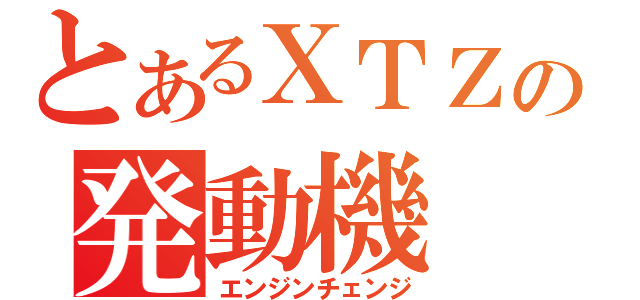 とあるＸＴＺの発動機（エンジンチェンジ）