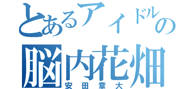 とあるアイドルの脳内花畑（安田章大）