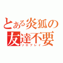 とある炎狐の友達不要（ソロプレイ）