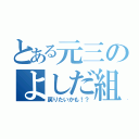 とある元三のよしだ組（戻りたいかも！？）