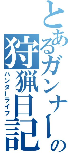 とあるガンナーの狩猟日記（ハンターライフ）