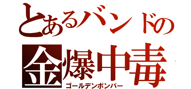 とあるバンドの金爆中毒（ゴールデンボンバー）