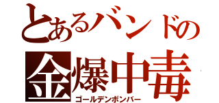 とあるバンドの金爆中毒（ゴールデンボンバー）