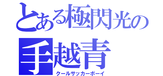 とある極閃光の手越青（クールサッカーボーイ）