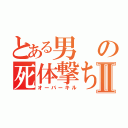 とある男の死体撃ちⅡ（オーバーキル）