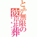 とある無限の彼岸花葬（永遠に）