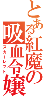 とある紅魔の吸血令嬢（スカーレット）