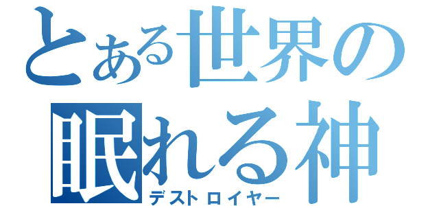 とある世界の眠れる神（デストロイヤー）