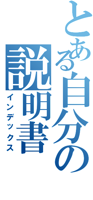 とある自分の説明書（インデックス）