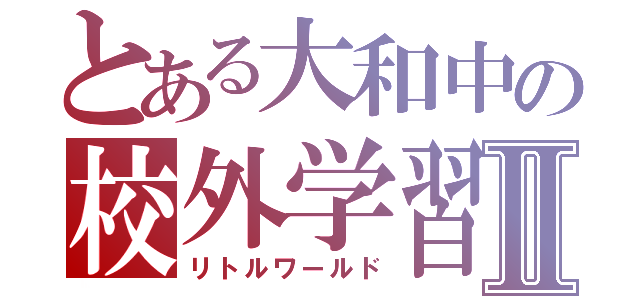 とある大和中の校外学習Ⅱ（リトルワールド）