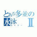 とある多並の水泳Ⅱ（スイマー）